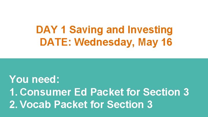 DAY 1 Saving and Investing DATE: Wednesday, May 16 You need: 1. Consumer Ed