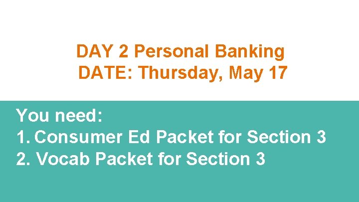 DAY 2 Personal Banking DATE: Thursday, May 17 You need: 1. Consumer Ed Packet