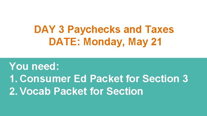 DAY 3 Paychecks and Taxes DATE: Monday, May 21 You need: 1. Consumer Ed