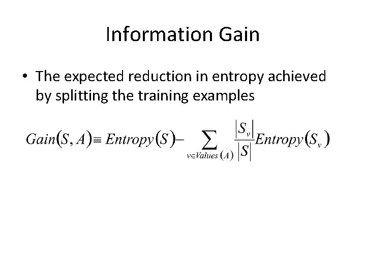 Information Gain • The expected reduction in entropy achieved by splitting the training examples Information Gain • The expected reduction in entropy achieved by splitting the training examples