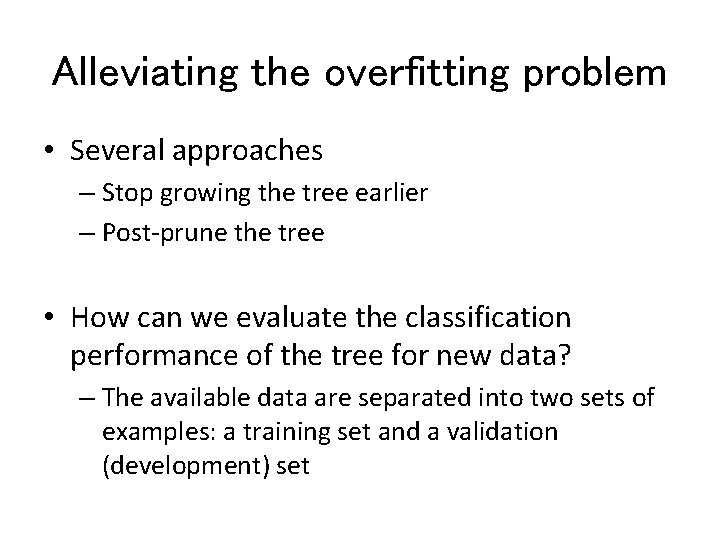 Alleviating the overfitting problem • Several approaches – Stop growing the tree earlier – Alleviating the overfitting problem • Several approaches – Stop growing the tree earlier –
