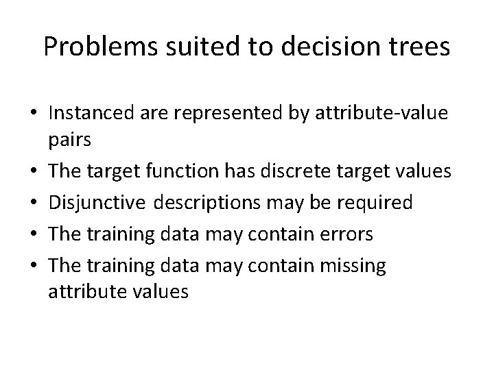 Problems suited to decision trees • Instanced are represented by attribute-value pairs • The Problems suited to decision trees • Instanced are represented by attribute-value pairs • The