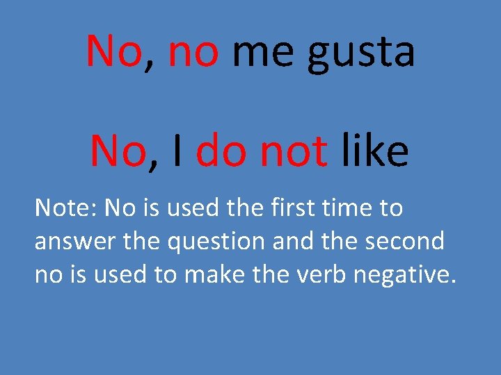 No, no me gusta No, I do not like Note: No is used the