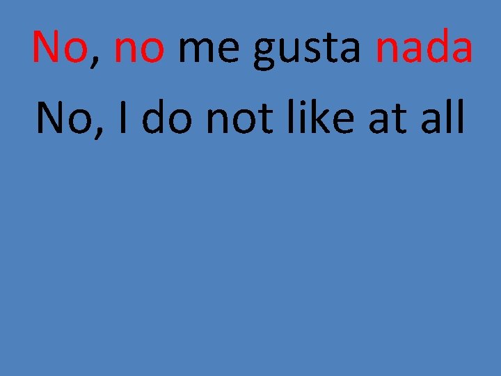 No, no me gusta nada No, I do not like at all 