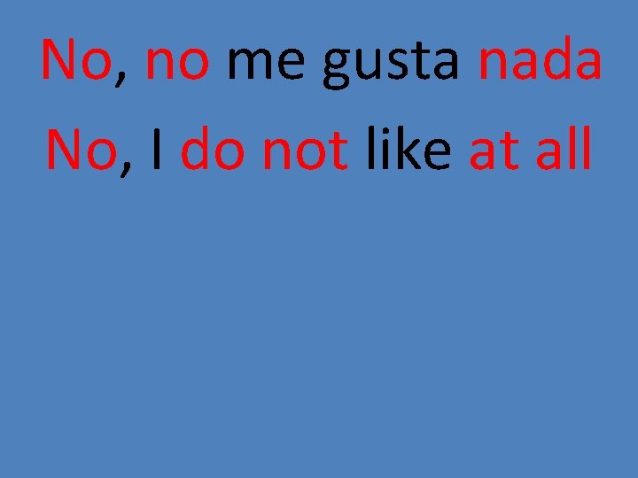 No, no me gusta nada No, I do not like at all 