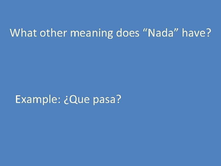 What other meaning does “Nada” have? Example: ¿Que pasa? 