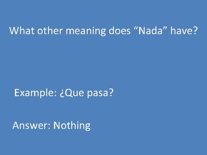 What other meaning does “Nada” have? Example: ¿Que pasa? Answer: Nothing 