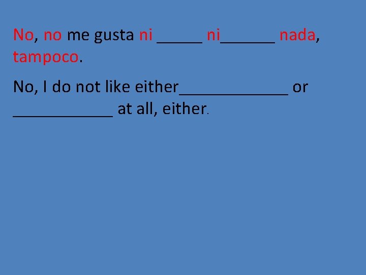 No, no me gusta ni _____ ni______ nada, tampoco. No, I do not like