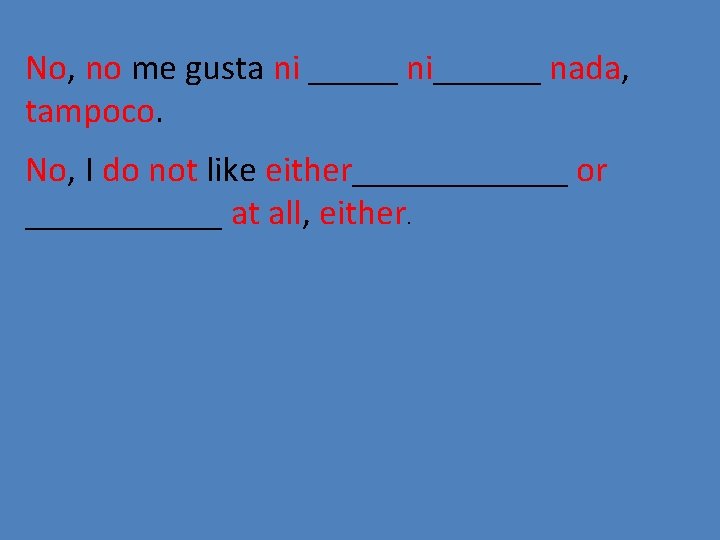 No, no me gusta ni _____ ni______ nada, tampoco. No, I do not like