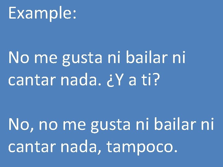 Example: No me gusta ni bailar ni cantar nada. ¿Y a ti? No, no