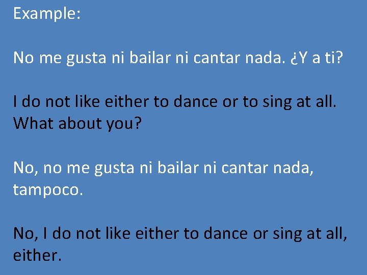 Example: No me gusta ni bailar ni cantar nada. ¿Y a ti? I do
