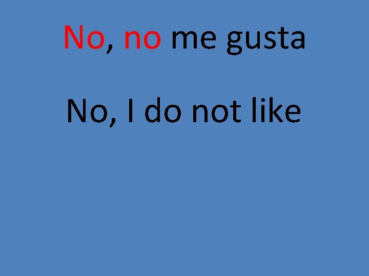 No, no me gusta No, I do not like 