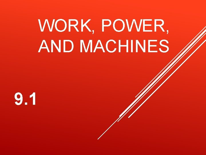 WORK, POWER, AND MACHINES 9. 1 WORK, POWER, AND MACHINES 9. 1