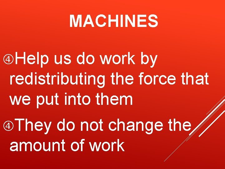 MACHINES Help us do work by redistributing the force that we put into them MACHINES Help us do work by redistributing the force that we put into them