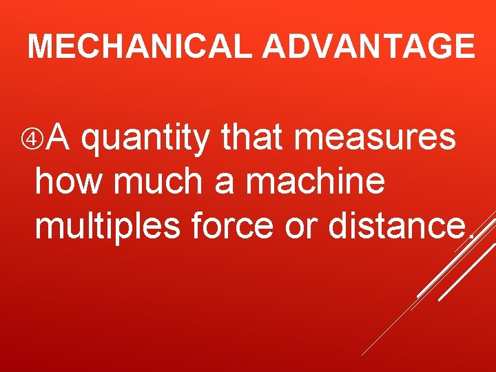 MECHANICAL ADVANTAGE A quantity that measures how much a machine multiples force or distance. MECHANICAL ADVANTAGE A quantity that measures how much a machine multiples force or distance.