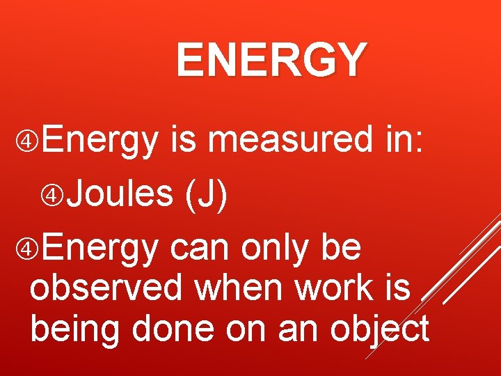 ENERGY Energy is measured in: Joules (J) Energy can only be observed when work ENERGY Energy is measured in: Joules (J) Energy can only be observed when work