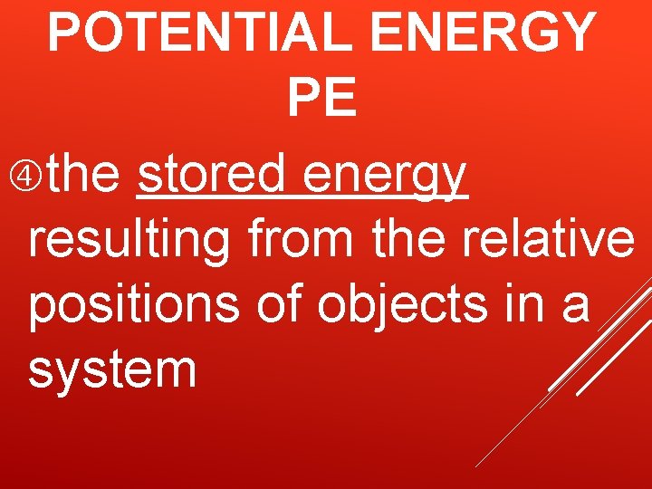 POTENTIAL ENERGY PE the stored energy resulting from the relative positions of objects in POTENTIAL ENERGY PE the stored energy resulting from the relative positions of objects in