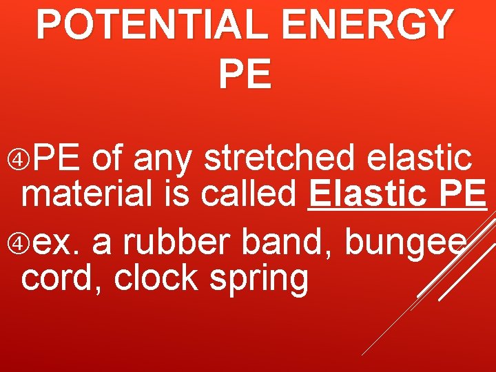 POTENTIAL ENERGY PE PE of any stretched elastic material is called Elastic PE ex. POTENTIAL ENERGY PE PE of any stretched elastic material is called Elastic PE ex.