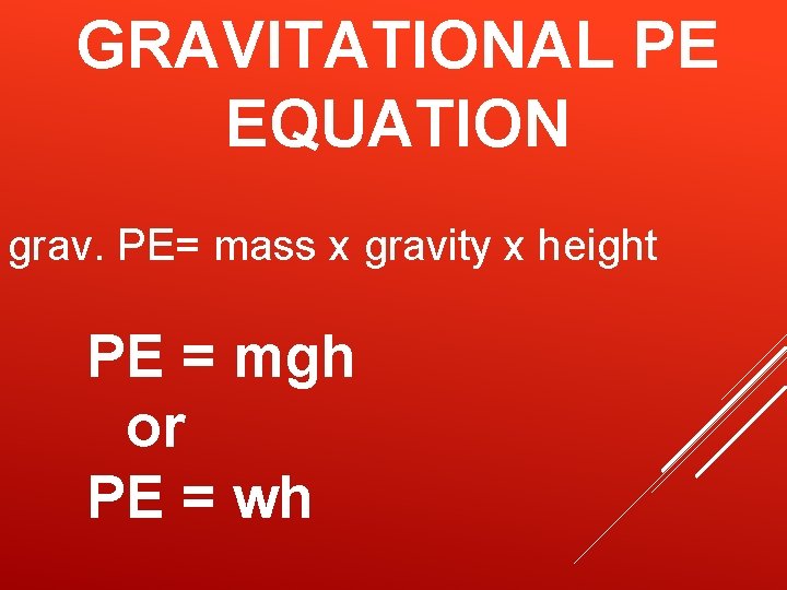 GRAVITATIONAL PE EQUATION grav. PE= mass x gravity x height PE = mgh or GRAVITATIONAL PE EQUATION grav. PE= mass x gravity x height PE = mgh or