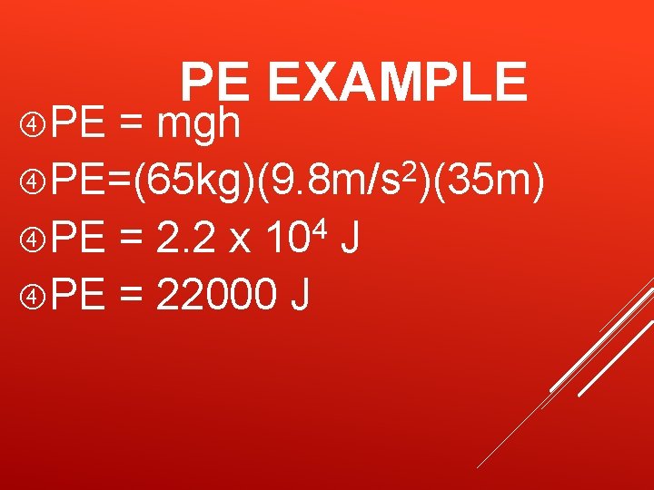 PE PE EXAMPLE = mgh 2 PE=(65 kg)(9. 8 m/s )(35 m) 4 PE PE EXAMPLE = mgh 2 PE=(65 kg)(9. 8 m/s )(35 m) 4