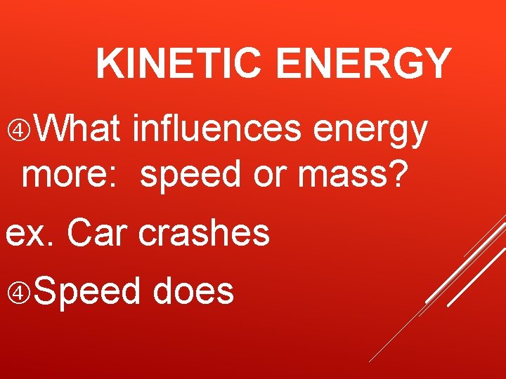 KINETIC ENERGY What influences energy more: speed or mass? ex. Car crashes Speed does KINETIC ENERGY What influences energy more: speed or mass? ex. Car crashes Speed does