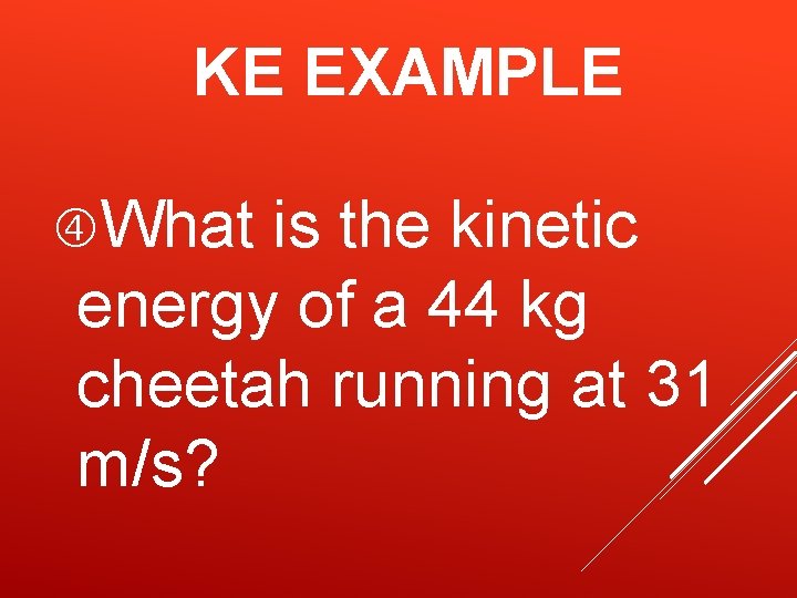 KE EXAMPLE What is the kinetic energy of a 44 kg cheetah running at KE EXAMPLE What is the kinetic energy of a 44 kg cheetah running at