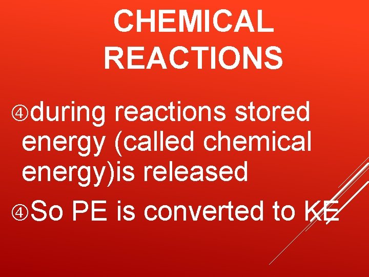 CHEMICAL REACTIONS during reactions stored energy (called chemical energy)is released So PE is converted CHEMICAL REACTIONS during reactions stored energy (called chemical energy)is released So PE is converted