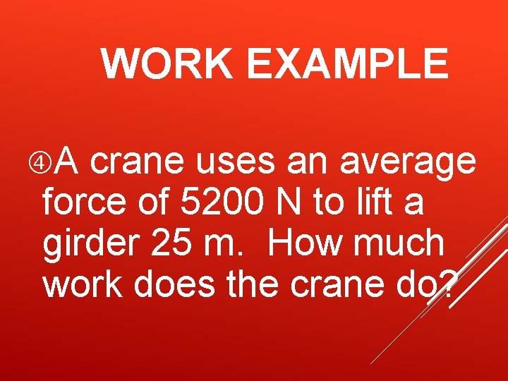 WORK EXAMPLE A crane uses an average force of 5200 N to lift a WORK EXAMPLE A crane uses an average force of 5200 N to lift a