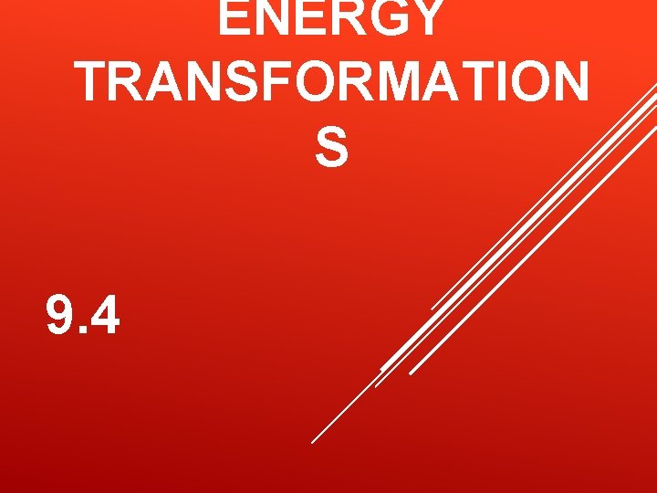 ENERGY TRANSFORMATION S 9. 4 ENERGY TRANSFORMATION S 9. 4