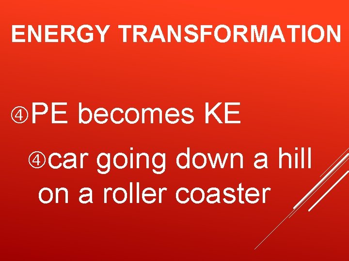 ENERGY TRANSFORMATION PE becomes KE car going down a hill on a roller coaster ENERGY TRANSFORMATION PE becomes KE car going down a hill on a roller coaster