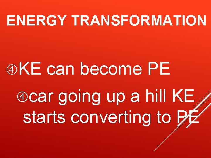 ENERGY TRANSFORMATION KE can become PE car going up a hill KE starts converting ENERGY TRANSFORMATION KE can become PE car going up a hill KE starts converting