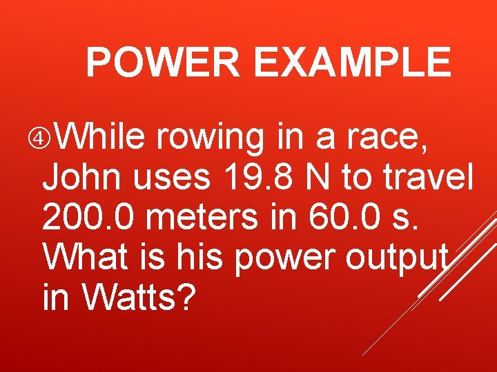 POWER EXAMPLE While rowing in a race, John uses 19. 8 N to travel POWER EXAMPLE While rowing in a race, John uses 19. 8 N to travel