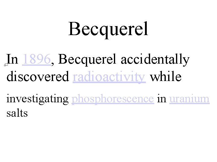 Becquerel In 1896, Becquerel accidentally discovered radioactivity while investigating phosphorescence in uranium salts 