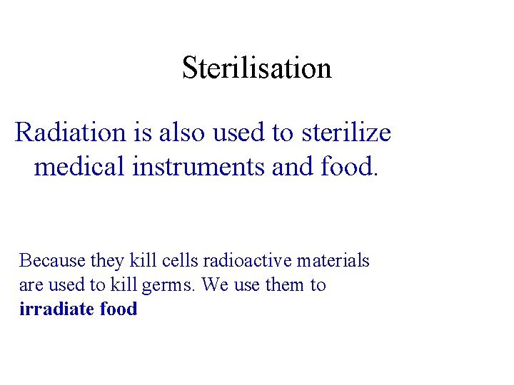 Sterilisation Radiation is also used to sterilize medical instruments and food. Because they kill