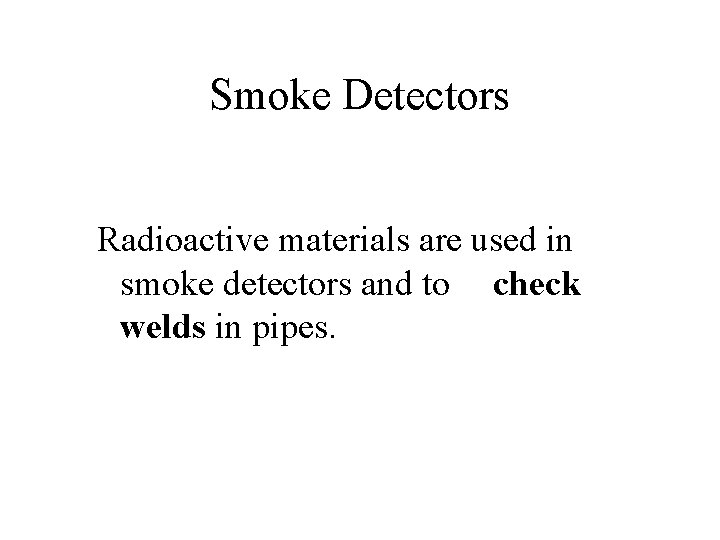 Smoke Detectors Radioactive materials are used in smoke detectors and to check welds in
