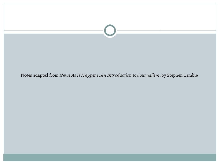 Notes adapted from News As It Happens, An Introduction to Journalism, by Stephen Lamble