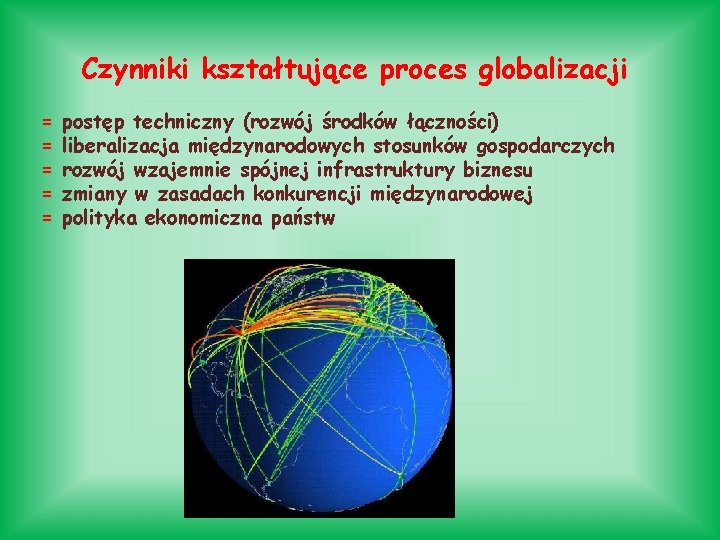 Czynniki kształtujące proces globalizacji = = = postęp techniczny (rozwój środków łączności) liberalizacja międzynarodowych