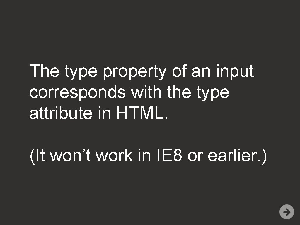 The type property of an input corresponds with the type attribute in HTML. (It