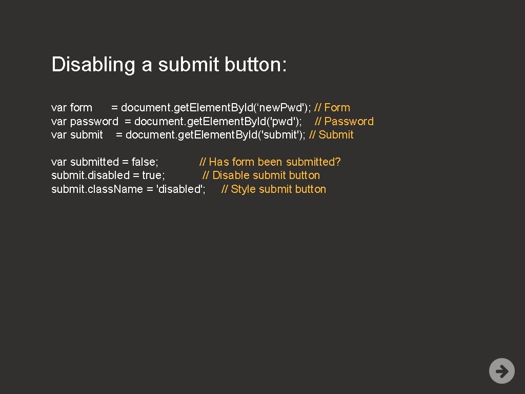 Disabling a submit button: var form = document. get. Element. By. Id(‘new. Pwd'); //