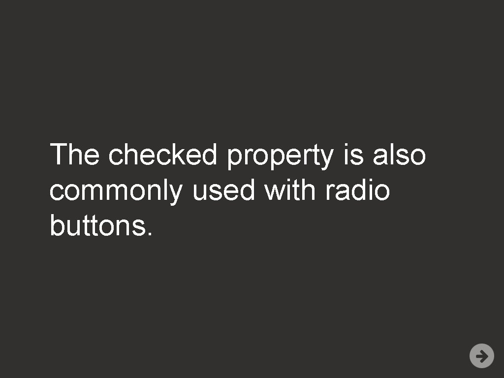 The checked property is also commonly used with radio buttons. 