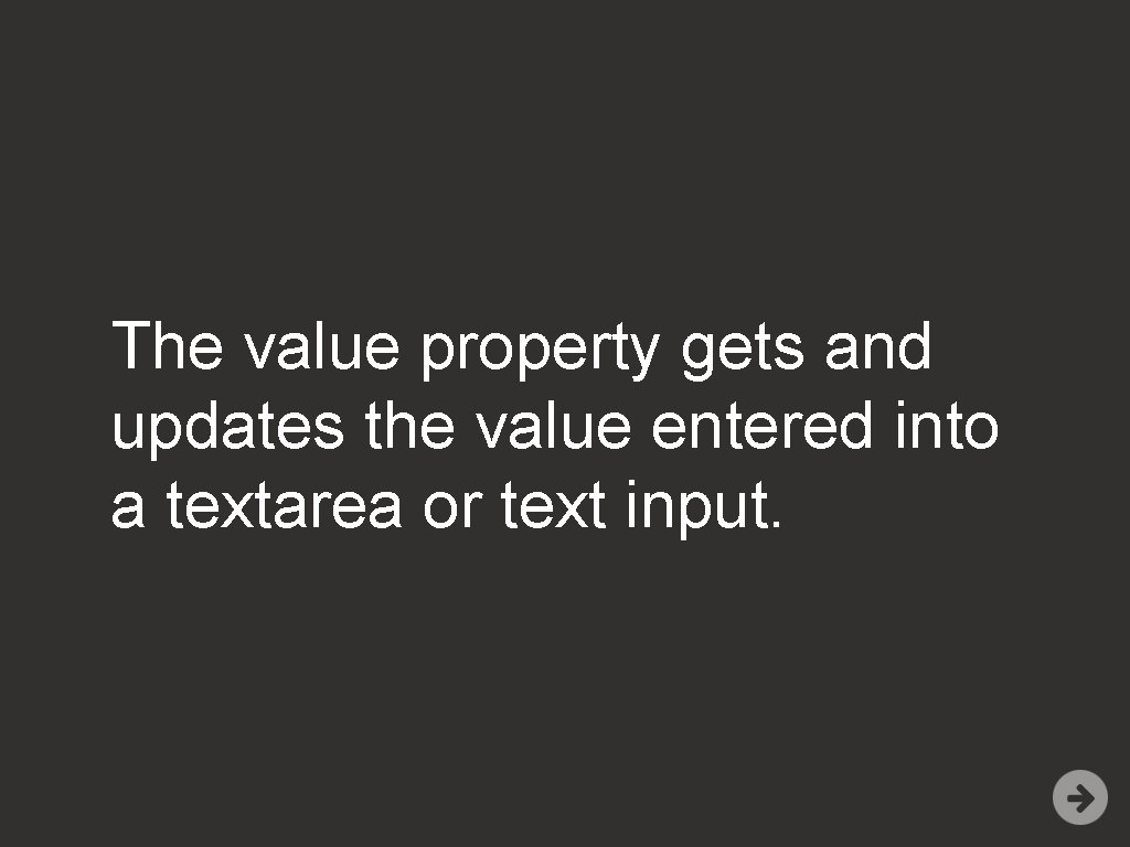 The value property gets and updates the value entered into a textarea or text