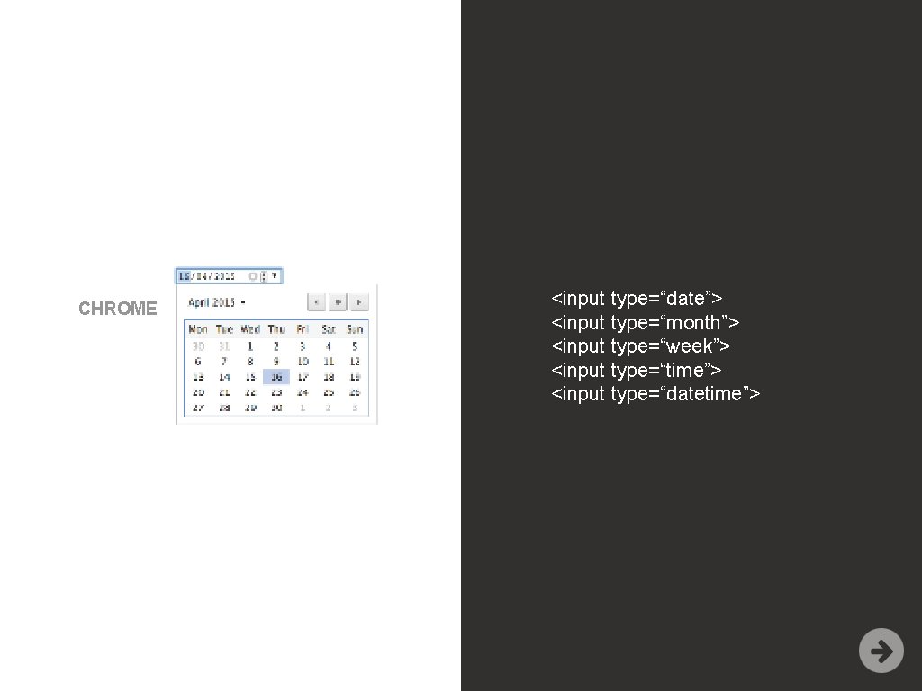 CHROME <input type=“date”> <input type=“month”> <input type=“week”> <input type=“time”> <input type=“datetime”> 