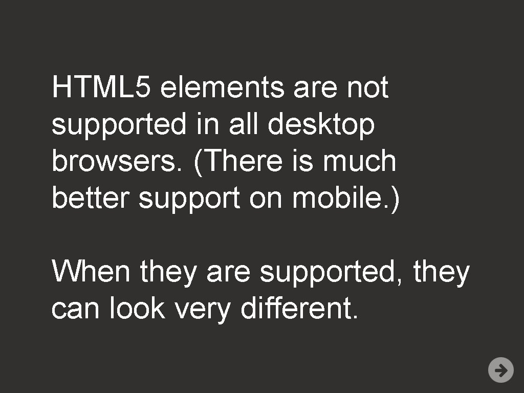 HTML 5 elements are not supported in all desktop browsers. (There is much better