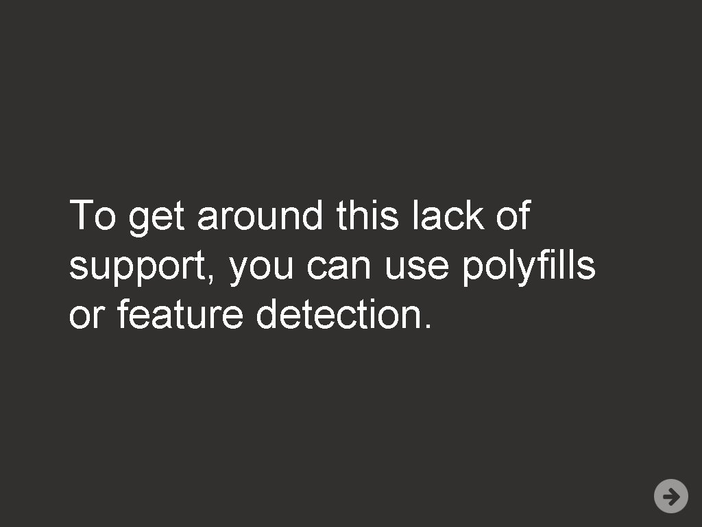 To get around this lack of support, you can use polyfills or feature detection.