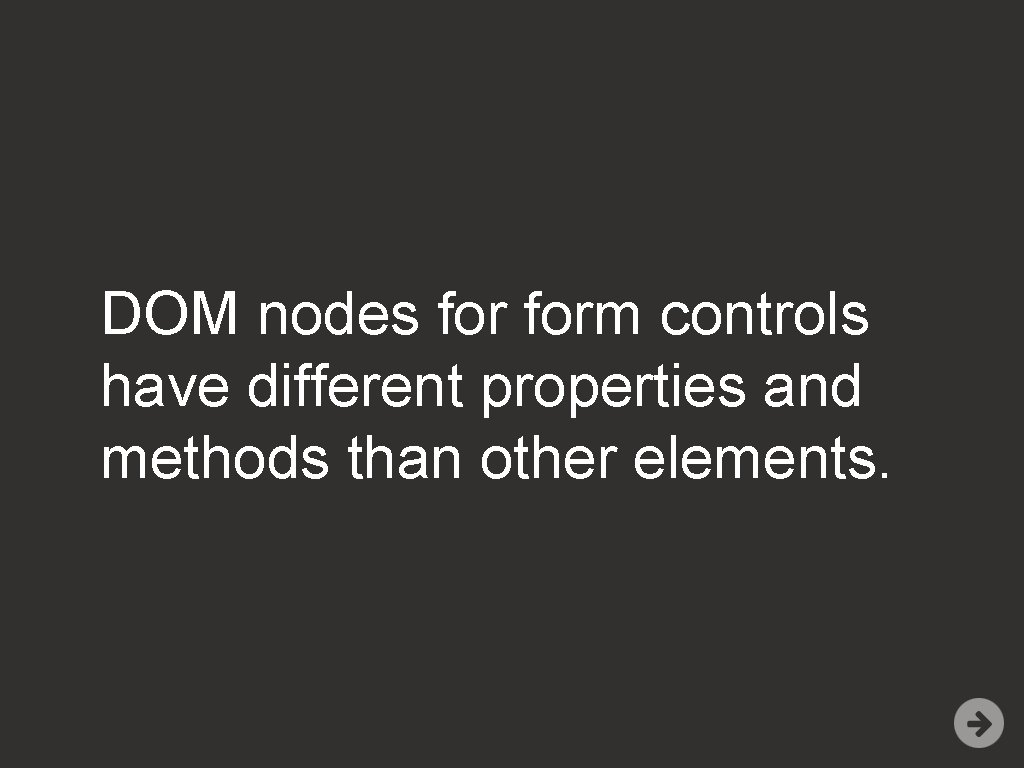 DOM nodes form controls have different properties and methods than other elements. 