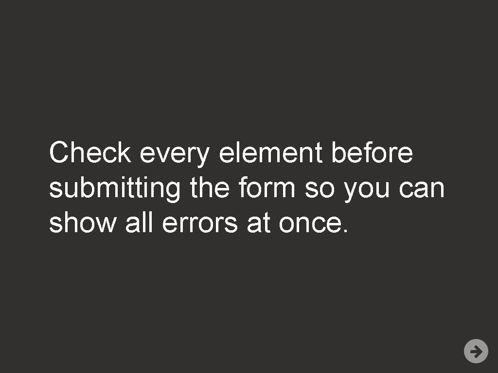 Check every element before submitting the form so you can show all errors at