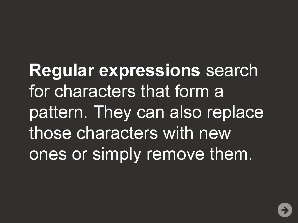 Regular expressions search for characters that form a pattern. They can also replace those