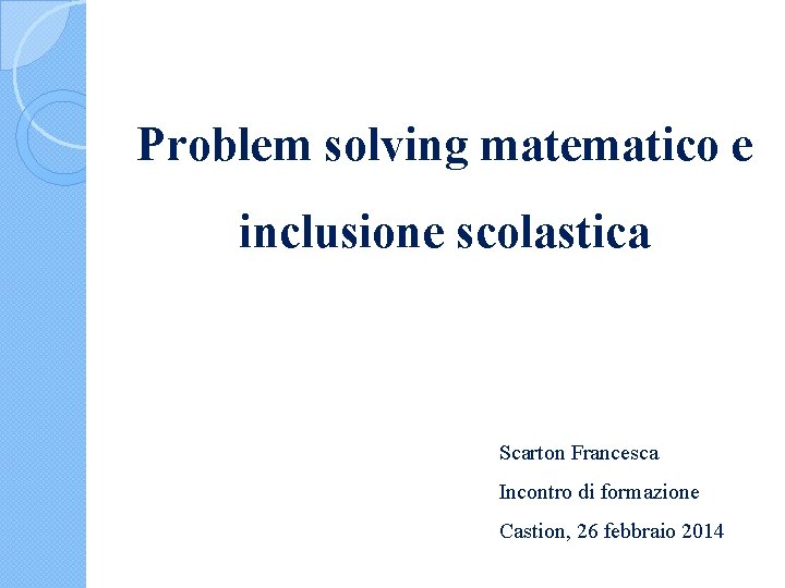 Problem solving matematico e inclusione scolastica Scarton Francesca Incontro di formazione Castion, 26 febbraio
