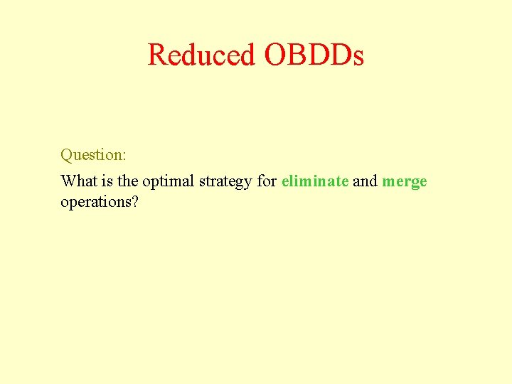 Reduced OBDDs Question: What is the optimal strategy for eliminate and merge operations? 