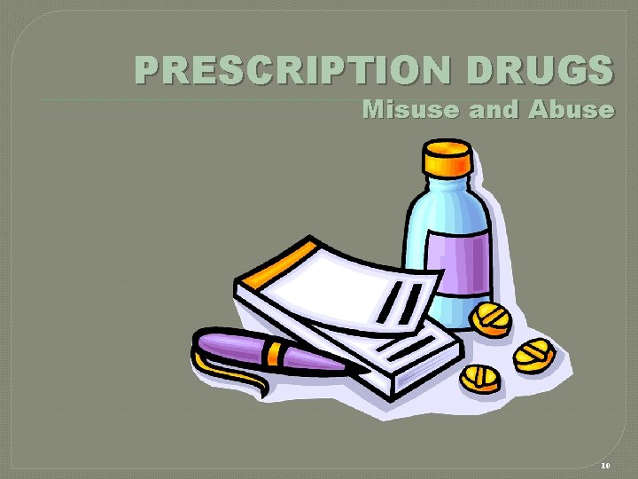 PRESCRIPTION DRUGS Misuse and Abuse 10 